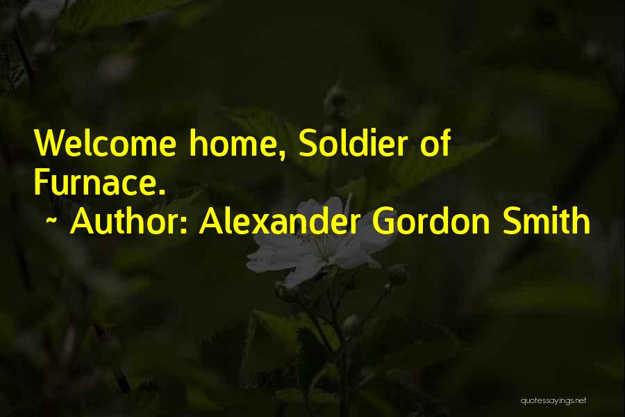 Alexander Gordon Smith Quotes: Welcome Home, Soldier Of Furnace.