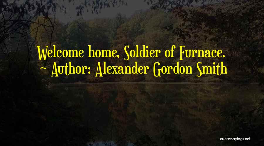 Alexander Gordon Smith Quotes: Welcome Home, Soldier Of Furnace.