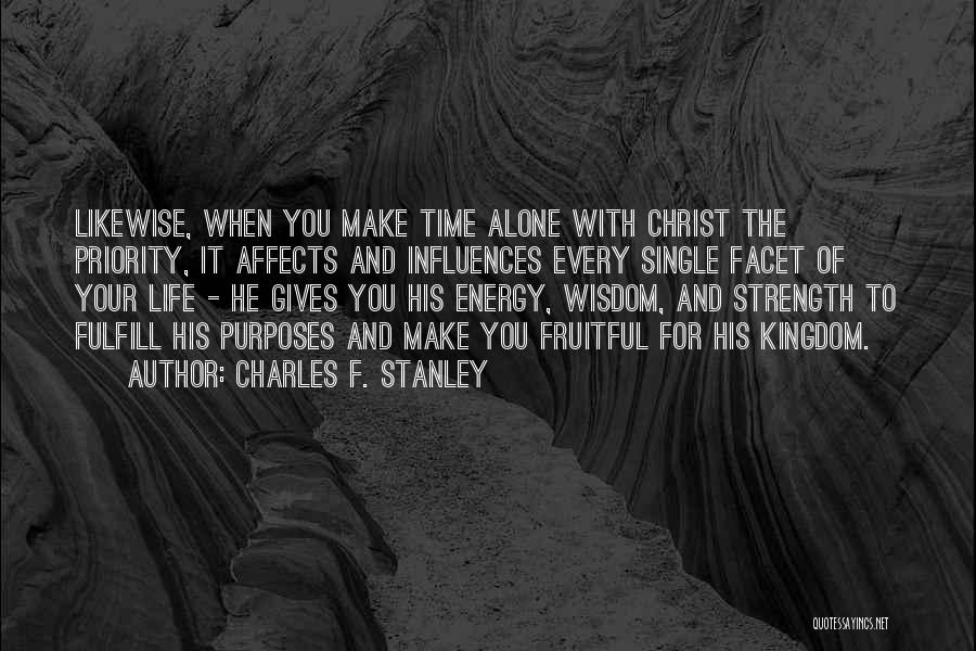 Charles F. Stanley Quotes: Likewise, When You Make Time Alone With Christ The Priority, It Affects And Influences Every Single Facet Of Your Life