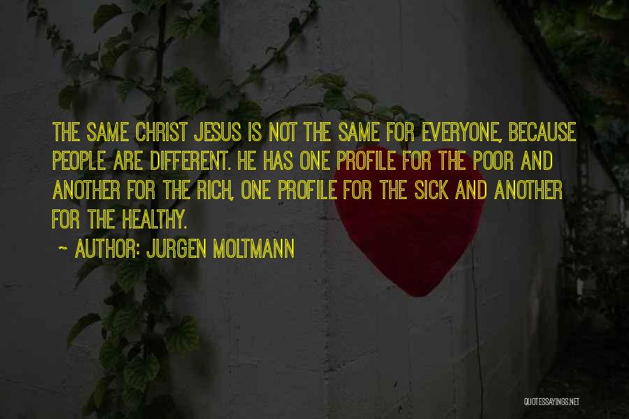 Jurgen Moltmann Quotes: The Same Christ Jesus Is Not The Same For Everyone, Because People Are Different. He Has One Profile For The