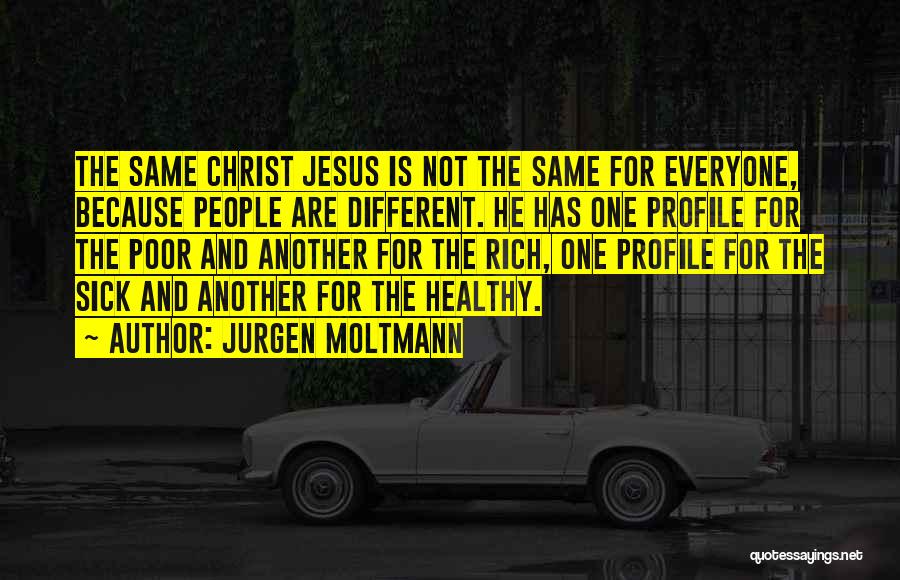 Jurgen Moltmann Quotes: The Same Christ Jesus Is Not The Same For Everyone, Because People Are Different. He Has One Profile For The