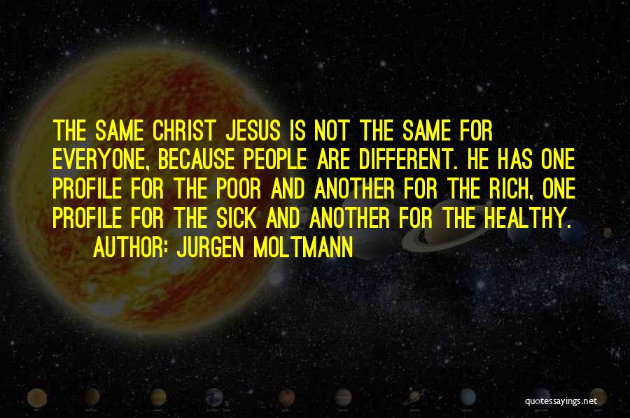 Jurgen Moltmann Quotes: The Same Christ Jesus Is Not The Same For Everyone, Because People Are Different. He Has One Profile For The