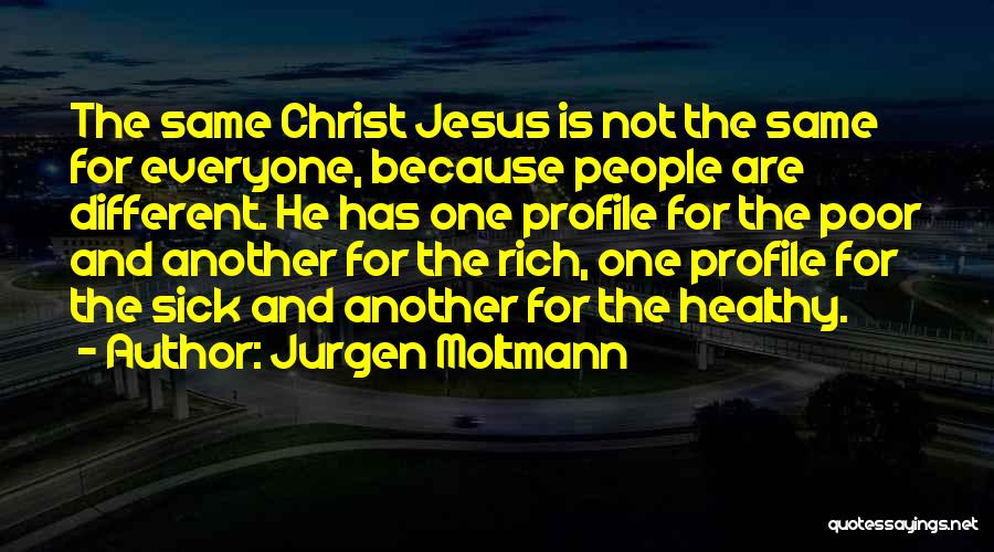 Jurgen Moltmann Quotes: The Same Christ Jesus Is Not The Same For Everyone, Because People Are Different. He Has One Profile For The