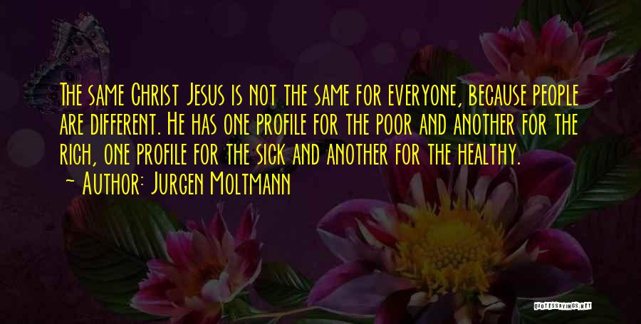 Jurgen Moltmann Quotes: The Same Christ Jesus Is Not The Same For Everyone, Because People Are Different. He Has One Profile For The