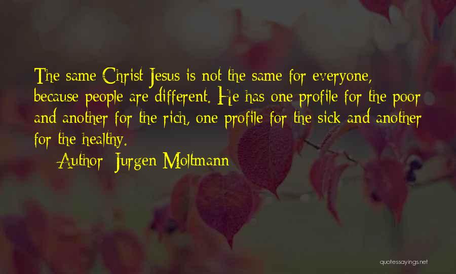 Jurgen Moltmann Quotes: The Same Christ Jesus Is Not The Same For Everyone, Because People Are Different. He Has One Profile For The