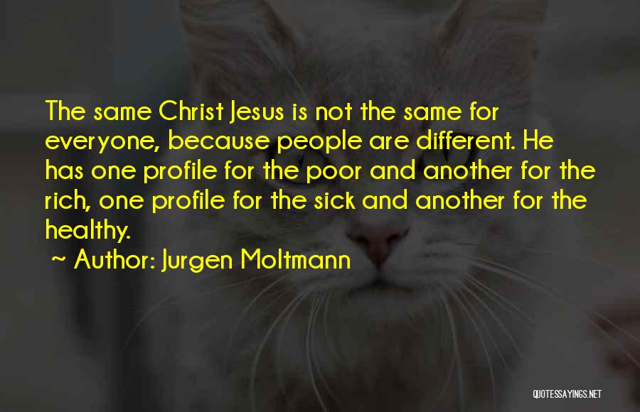Jurgen Moltmann Quotes: The Same Christ Jesus Is Not The Same For Everyone, Because People Are Different. He Has One Profile For The