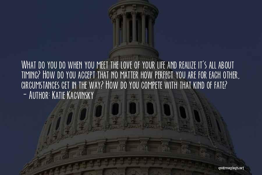 Katie Kacvinsky Quotes: What Do You Do When You Meet The Love Of Your Life And Realize It's All About Timing? How Do