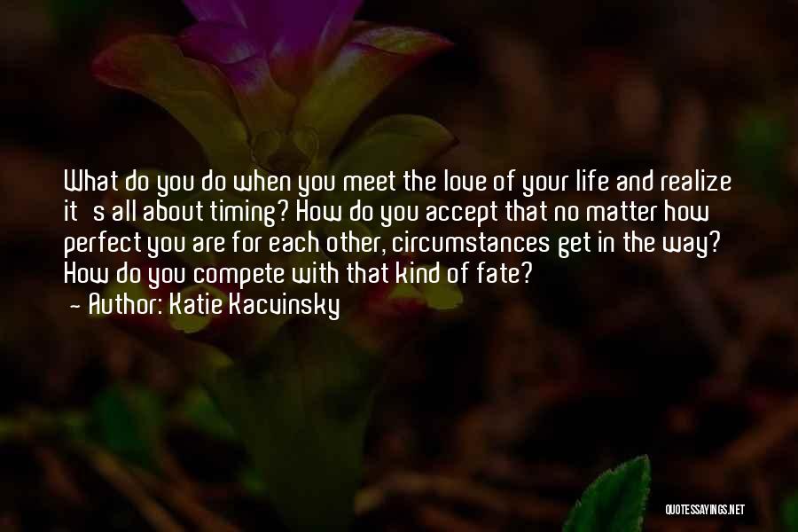 Katie Kacvinsky Quotes: What Do You Do When You Meet The Love Of Your Life And Realize It's All About Timing? How Do