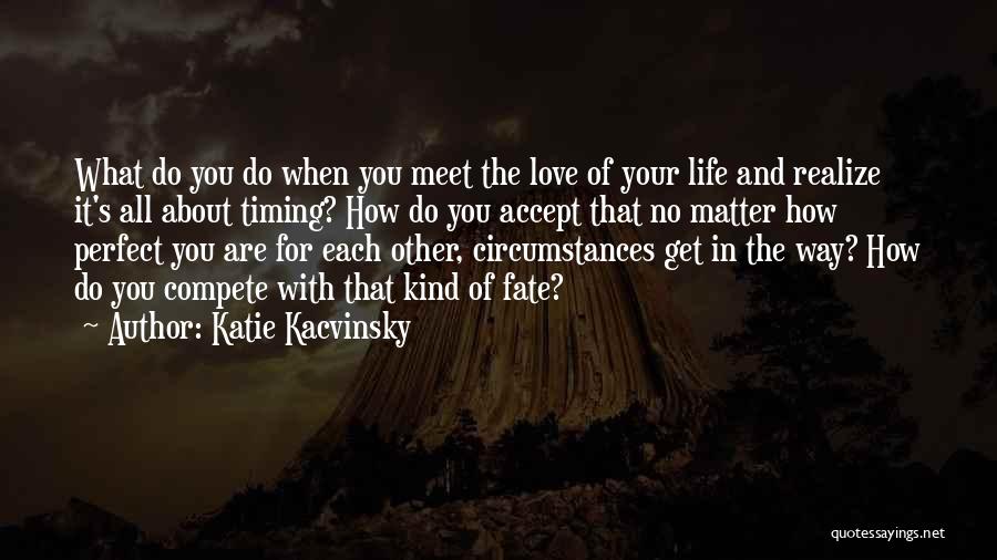 Katie Kacvinsky Quotes: What Do You Do When You Meet The Love Of Your Life And Realize It's All About Timing? How Do