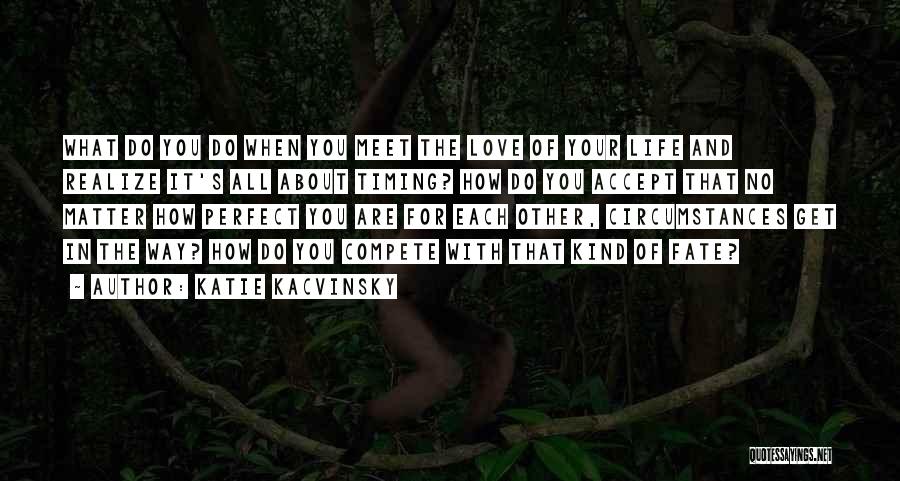 Katie Kacvinsky Quotes: What Do You Do When You Meet The Love Of Your Life And Realize It's All About Timing? How Do