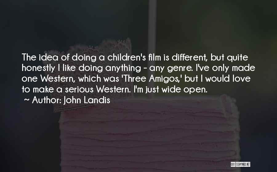 John Landis Quotes: The Idea Of Doing A Children's Film Is Different, But Quite Honestly I Like Doing Anything - Any Genre. I've