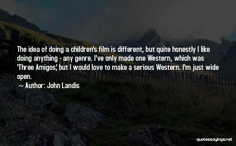 John Landis Quotes: The Idea Of Doing A Children's Film Is Different, But Quite Honestly I Like Doing Anything - Any Genre. I've