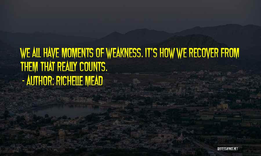 Richelle Mead Quotes: We All Have Moments Of Weakness. It's How We Recover From Them That Really Counts.