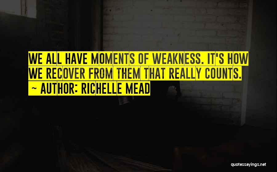 Richelle Mead Quotes: We All Have Moments Of Weakness. It's How We Recover From Them That Really Counts.