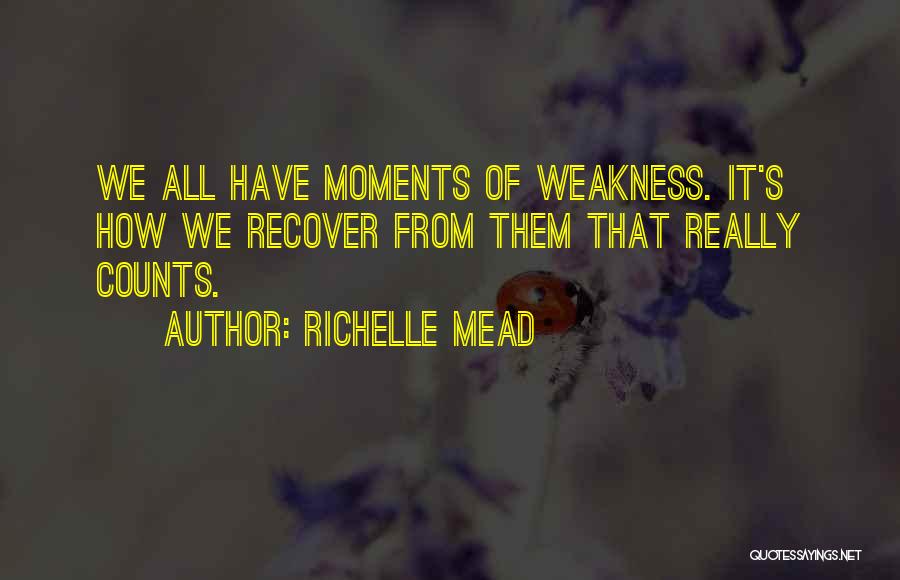 Richelle Mead Quotes: We All Have Moments Of Weakness. It's How We Recover From Them That Really Counts.