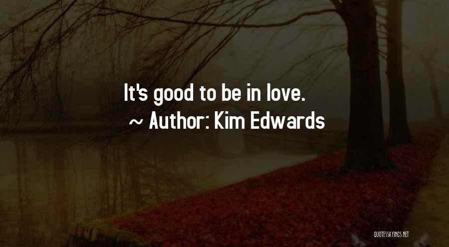 Kim Edwards Quotes: It's Good To Be In Love.