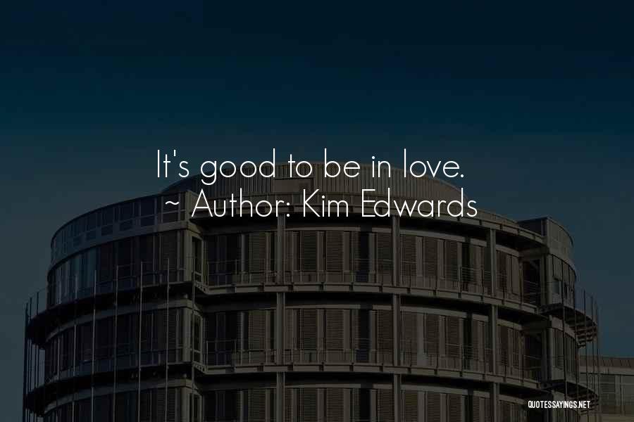 Kim Edwards Quotes: It's Good To Be In Love.