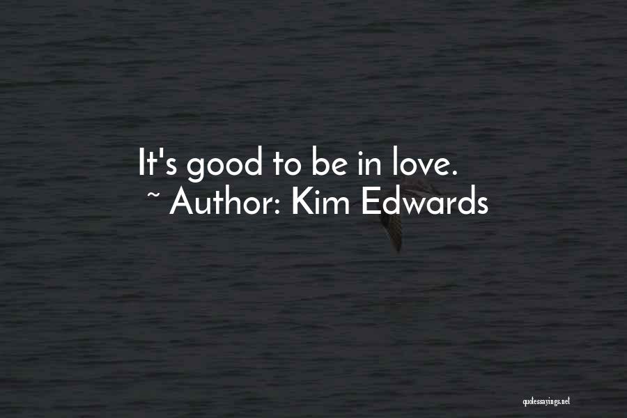 Kim Edwards Quotes: It's Good To Be In Love.