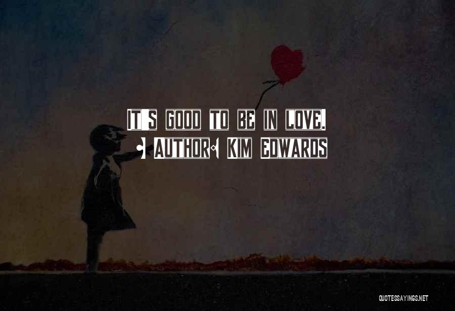 Kim Edwards Quotes: It's Good To Be In Love.