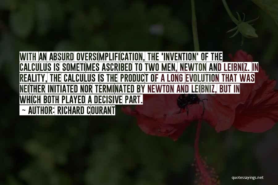 Richard Courant Quotes: With An Absurd Oversimplification, The 'invention' Of The Calculus Is Sometimes Ascribed To Two Men, Newton And Leibniz. In Reality,