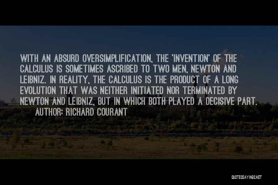 Richard Courant Quotes: With An Absurd Oversimplification, The 'invention' Of The Calculus Is Sometimes Ascribed To Two Men, Newton And Leibniz. In Reality,