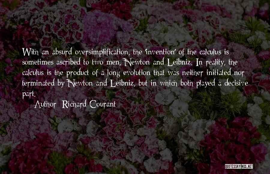 Richard Courant Quotes: With An Absurd Oversimplification, The 'invention' Of The Calculus Is Sometimes Ascribed To Two Men, Newton And Leibniz. In Reality,