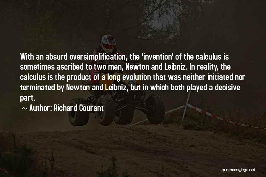 Richard Courant Quotes: With An Absurd Oversimplification, The 'invention' Of The Calculus Is Sometimes Ascribed To Two Men, Newton And Leibniz. In Reality,