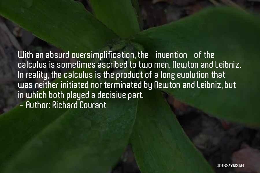 Richard Courant Quotes: With An Absurd Oversimplification, The 'invention' Of The Calculus Is Sometimes Ascribed To Two Men, Newton And Leibniz. In Reality,