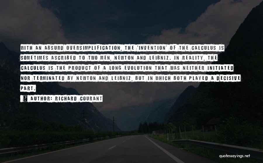 Richard Courant Quotes: With An Absurd Oversimplification, The 'invention' Of The Calculus Is Sometimes Ascribed To Two Men, Newton And Leibniz. In Reality,