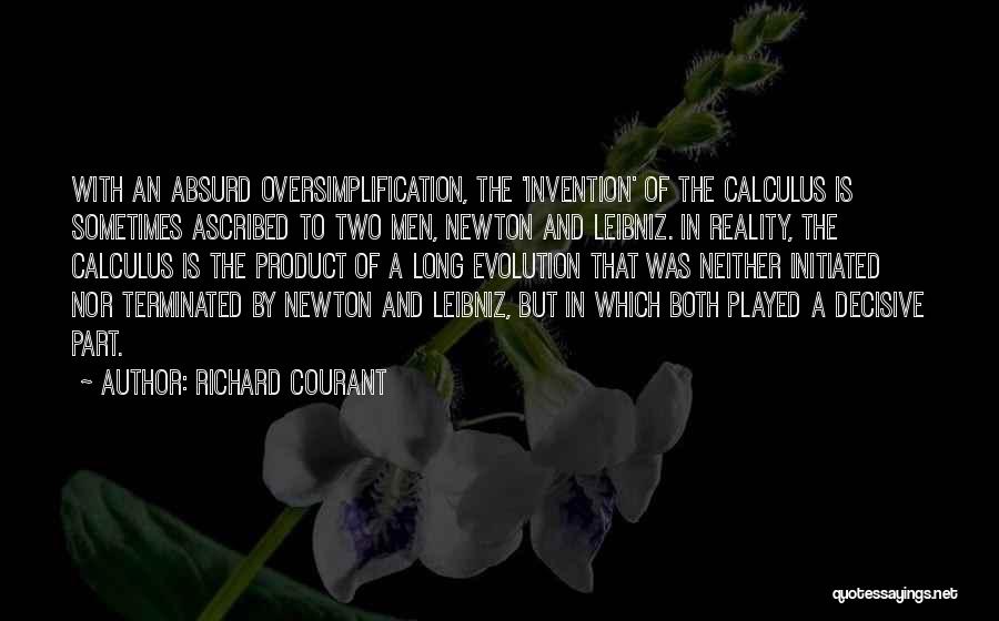 Richard Courant Quotes: With An Absurd Oversimplification, The 'invention' Of The Calculus Is Sometimes Ascribed To Two Men, Newton And Leibniz. In Reality,