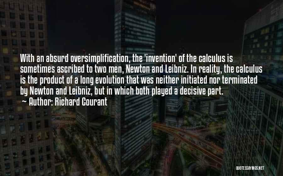 Richard Courant Quotes: With An Absurd Oversimplification, The 'invention' Of The Calculus Is Sometimes Ascribed To Two Men, Newton And Leibniz. In Reality,