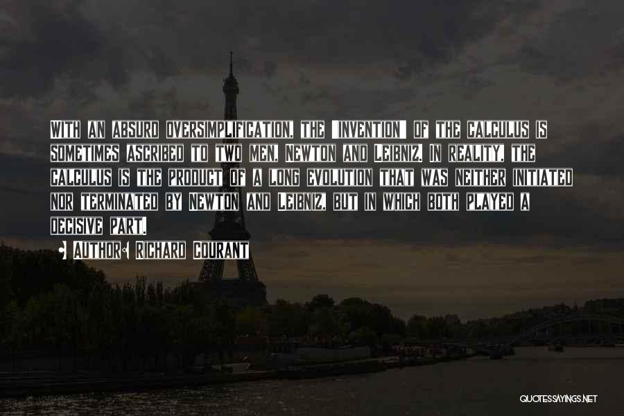 Richard Courant Quotes: With An Absurd Oversimplification, The 'invention' Of The Calculus Is Sometimes Ascribed To Two Men, Newton And Leibniz. In Reality,