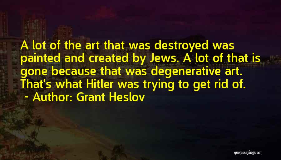 Grant Heslov Quotes: A Lot Of The Art That Was Destroyed Was Painted And Created By Jews. A Lot Of That Is Gone