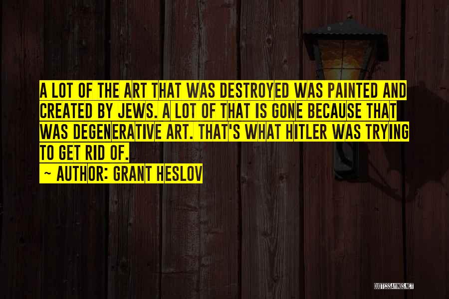 Grant Heslov Quotes: A Lot Of The Art That Was Destroyed Was Painted And Created By Jews. A Lot Of That Is Gone