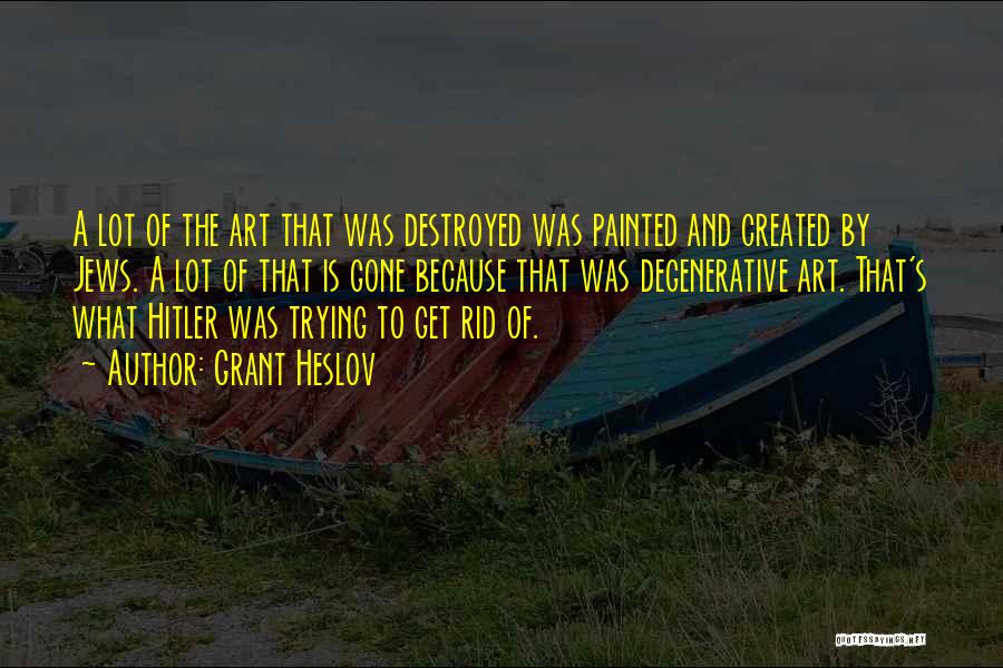 Grant Heslov Quotes: A Lot Of The Art That Was Destroyed Was Painted And Created By Jews. A Lot Of That Is Gone