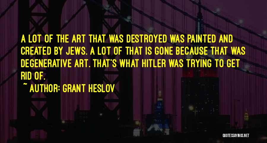 Grant Heslov Quotes: A Lot Of The Art That Was Destroyed Was Painted And Created By Jews. A Lot Of That Is Gone