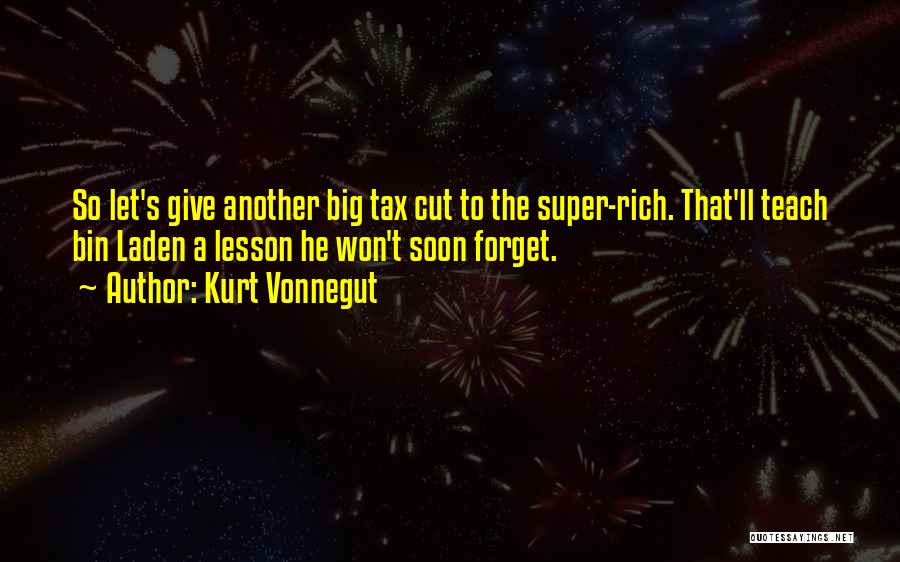 Kurt Vonnegut Quotes: So Let's Give Another Big Tax Cut To The Super-rich. That'll Teach Bin Laden A Lesson He Won't Soon Forget.