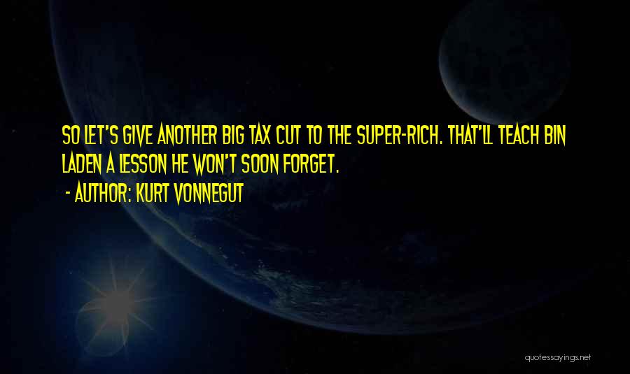 Kurt Vonnegut Quotes: So Let's Give Another Big Tax Cut To The Super-rich. That'll Teach Bin Laden A Lesson He Won't Soon Forget.