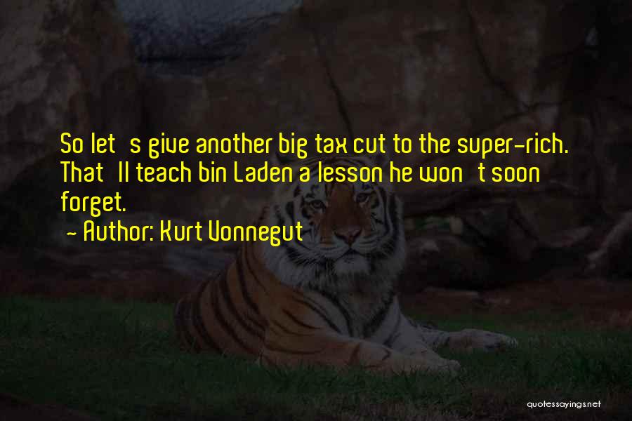 Kurt Vonnegut Quotes: So Let's Give Another Big Tax Cut To The Super-rich. That'll Teach Bin Laden A Lesson He Won't Soon Forget.