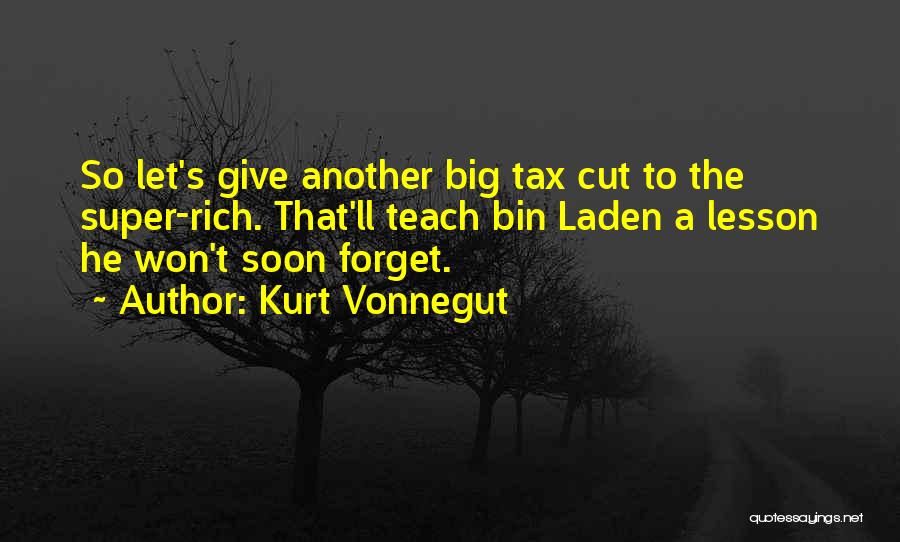 Kurt Vonnegut Quotes: So Let's Give Another Big Tax Cut To The Super-rich. That'll Teach Bin Laden A Lesson He Won't Soon Forget.