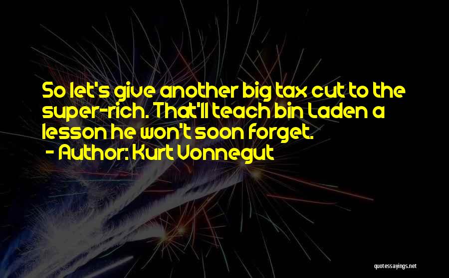 Kurt Vonnegut Quotes: So Let's Give Another Big Tax Cut To The Super-rich. That'll Teach Bin Laden A Lesson He Won't Soon Forget.