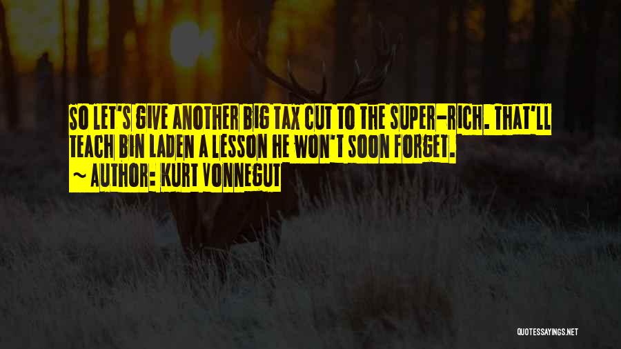 Kurt Vonnegut Quotes: So Let's Give Another Big Tax Cut To The Super-rich. That'll Teach Bin Laden A Lesson He Won't Soon Forget.