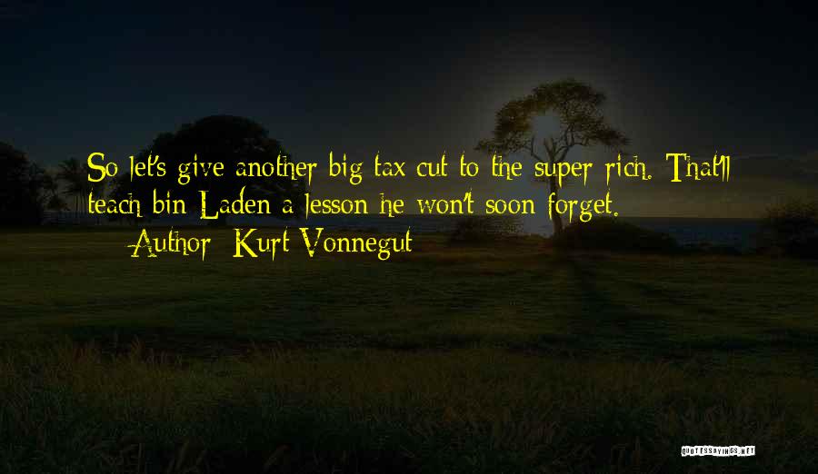 Kurt Vonnegut Quotes: So Let's Give Another Big Tax Cut To The Super-rich. That'll Teach Bin Laden A Lesson He Won't Soon Forget.