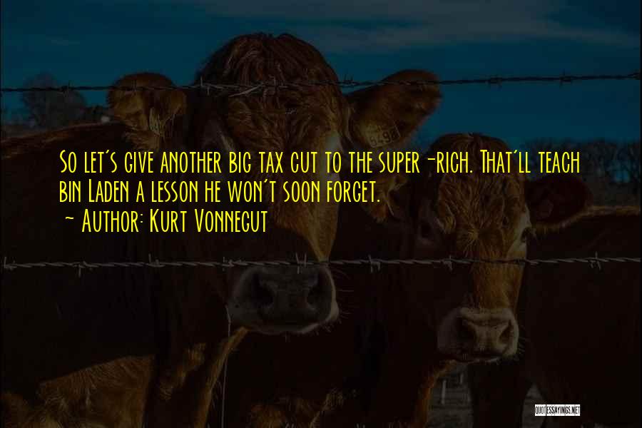 Kurt Vonnegut Quotes: So Let's Give Another Big Tax Cut To The Super-rich. That'll Teach Bin Laden A Lesson He Won't Soon Forget.