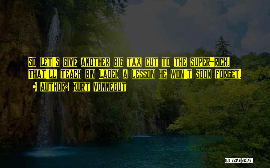Kurt Vonnegut Quotes: So Let's Give Another Big Tax Cut To The Super-rich. That'll Teach Bin Laden A Lesson He Won't Soon Forget.