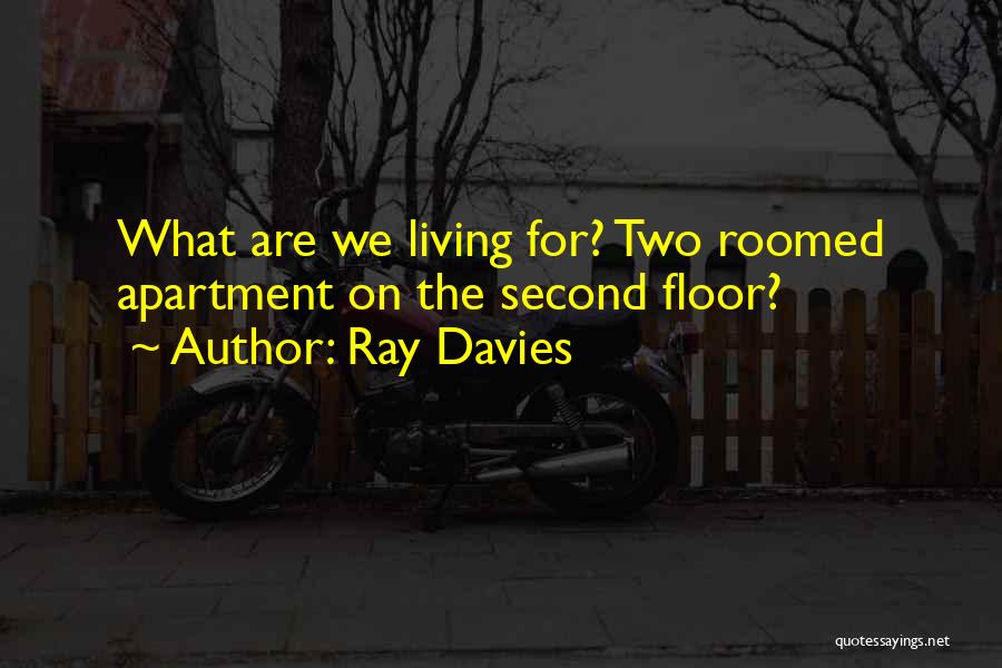 Ray Davies Quotes: What Are We Living For? Two Roomed Apartment On The Second Floor?