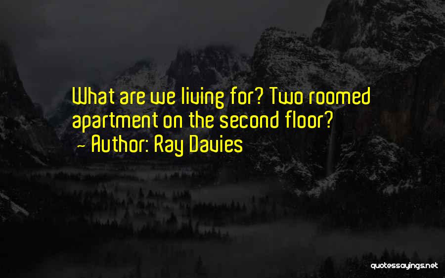 Ray Davies Quotes: What Are We Living For? Two Roomed Apartment On The Second Floor?