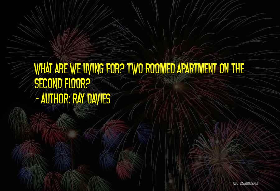 Ray Davies Quotes: What Are We Living For? Two Roomed Apartment On The Second Floor?