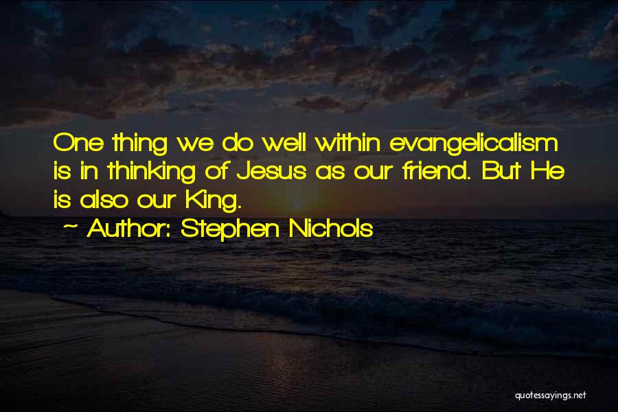 Stephen Nichols Quotes: One Thing We Do Well Within Evangelicalism Is In Thinking Of Jesus As Our Friend. But He Is Also Our