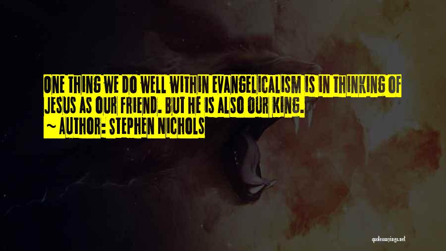 Stephen Nichols Quotes: One Thing We Do Well Within Evangelicalism Is In Thinking Of Jesus As Our Friend. But He Is Also Our